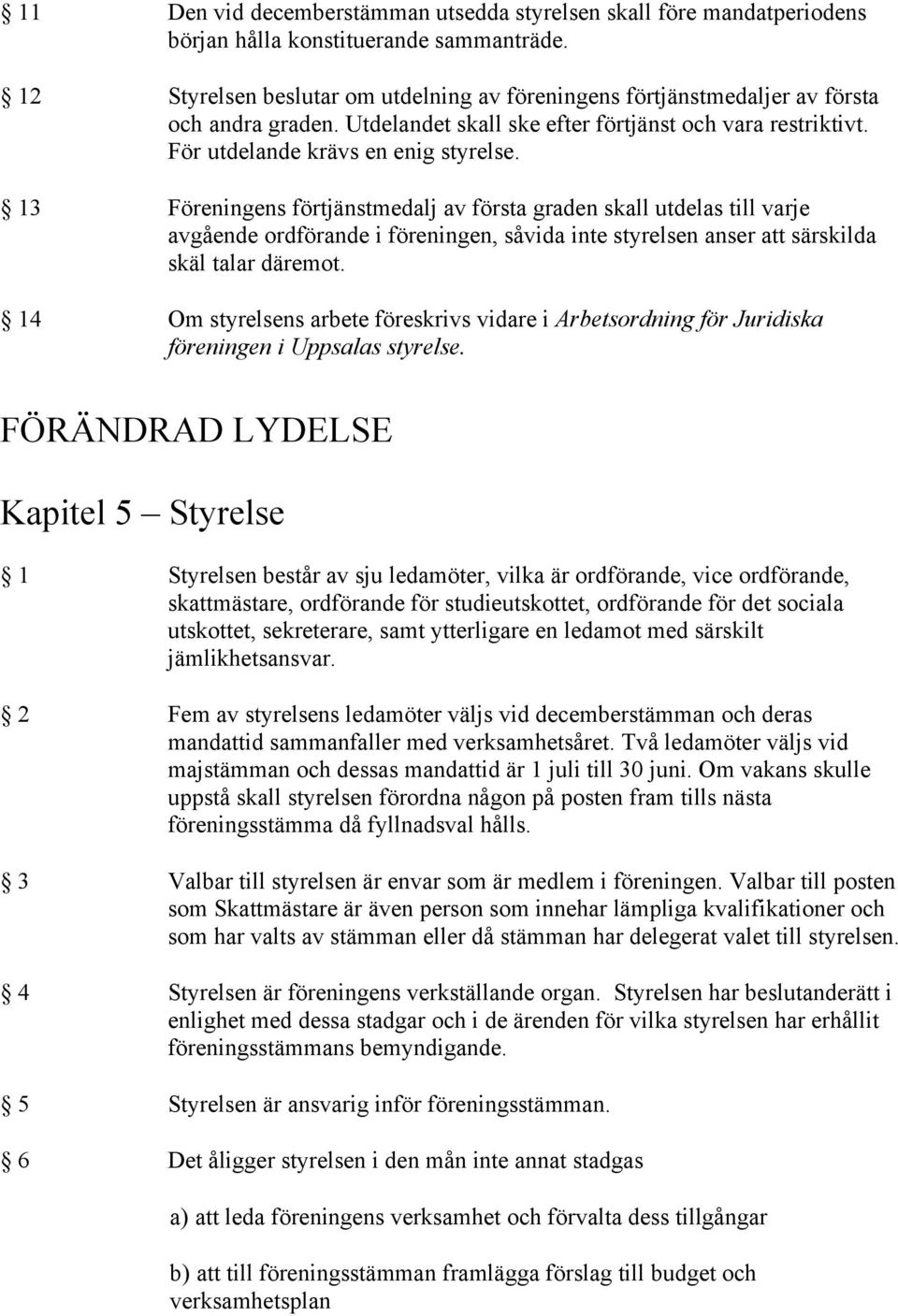 13 Föreningens förtjänstmedalj av första graden skall utdelas till varje avgående ordförande i föreningen, såvida inte styrelsen anser att särskilda skäl talar däremot.