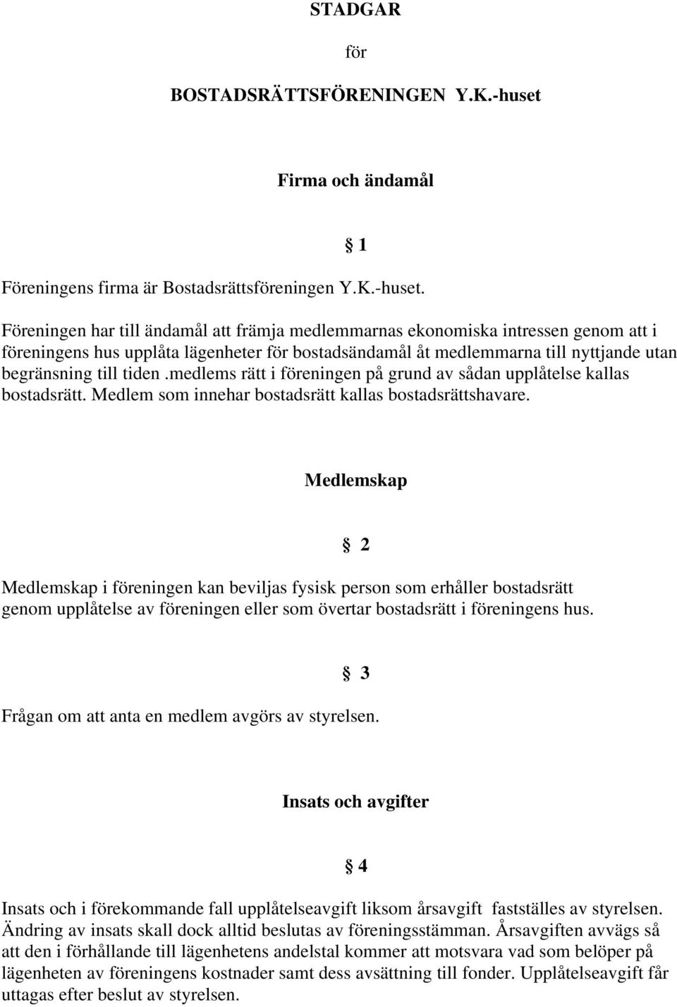 Föreningen har till ändamål att främja medlemmarnas ekonomiska intressen genom att i föreningens hus upplåta lägenheter för bostadsändamål åt medlemmarna till nyttjande utan begränsning till tiden.