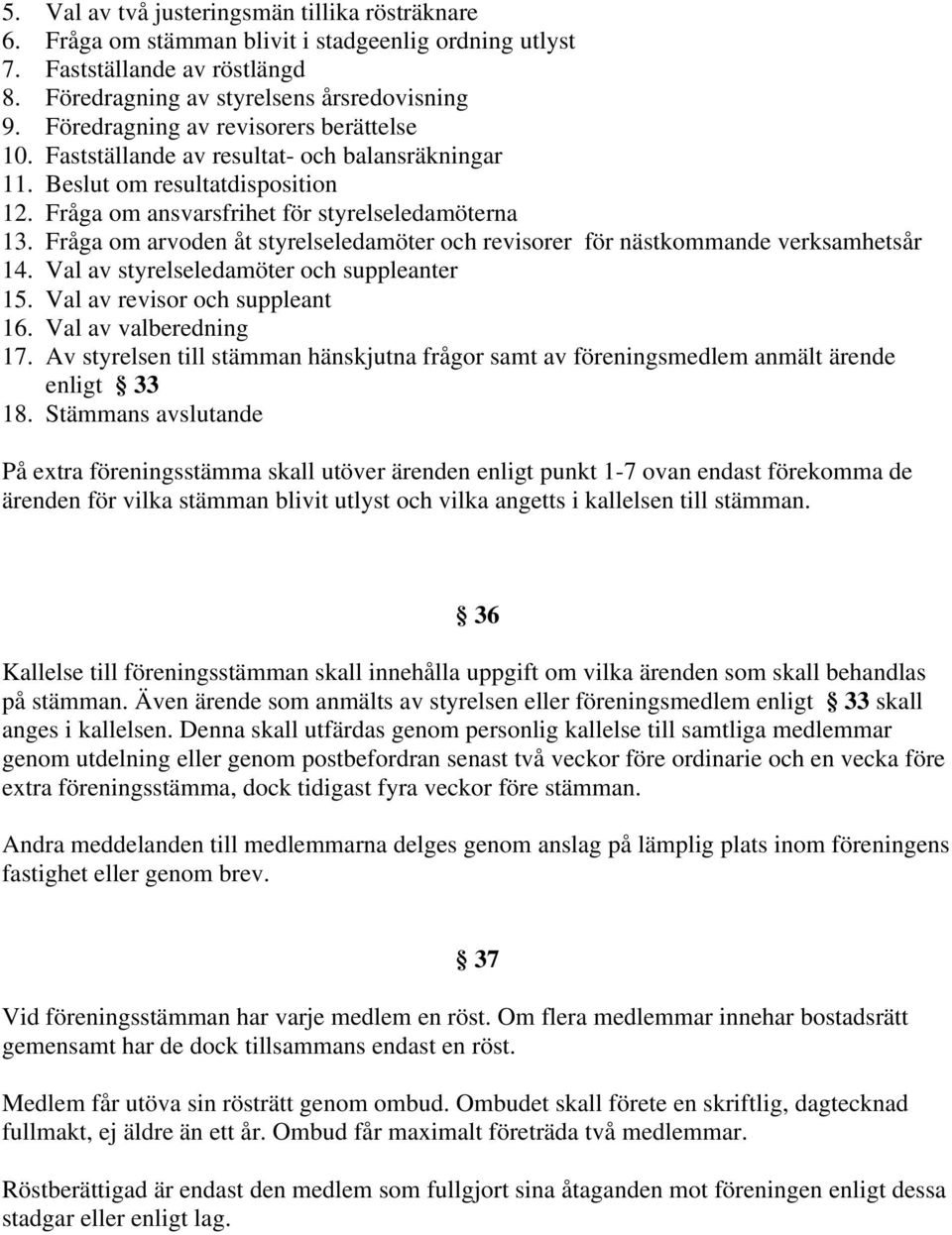 Fråga om arvoden åt styrelseledamöter och revisorer för nästkommande verksamhetsår 14. Val av styrelseledamöter och suppleanter 15. Val av revisor och suppleant 16. Val av valberedning 17.
