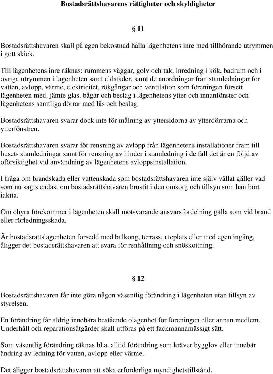 värme, elektricitet, rökgångar och ventilation som föreningen försett lägenheten med, jämte glas, bågar och beslag i lägenhetens ytter och innanfönster och lägenhetens samtliga dörrar med lås och