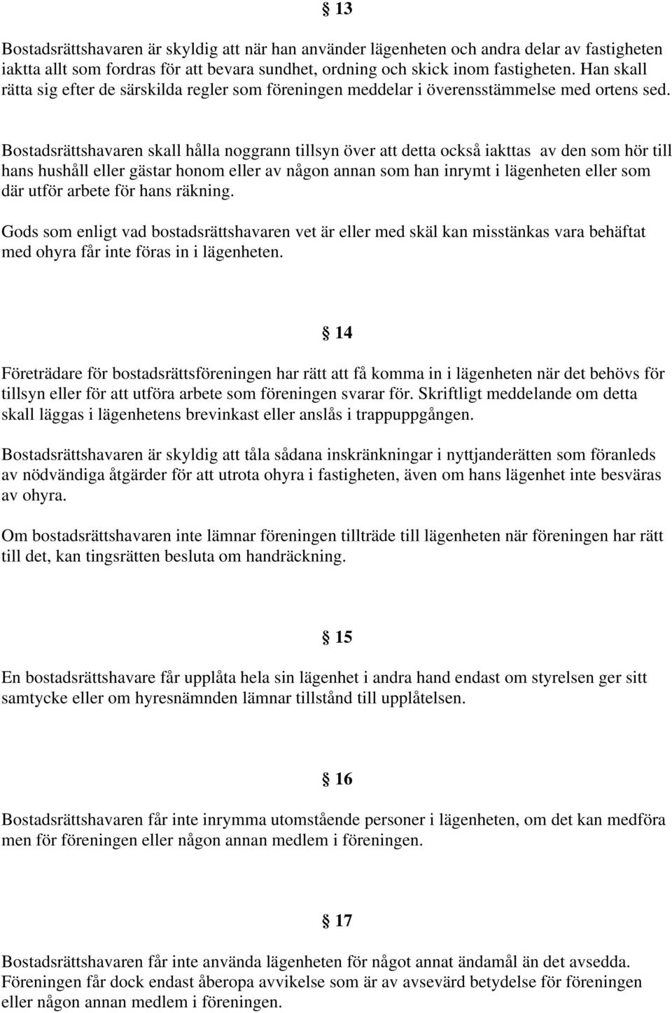 Bostadsrättshavaren skall hålla noggrann tillsyn över att detta också iakttas av den som hör till hans hushåll eller gästar honom eller av någon annan som han inrymt i lägenheten eller som där utför