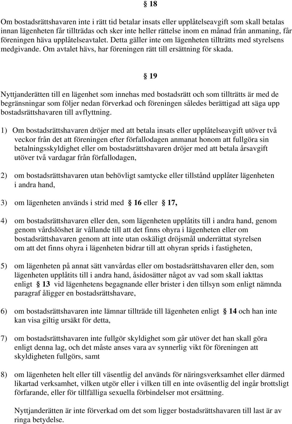 Nyttjanderätten till en lägenhet som innehas med bostadsrätt och som tillträtts är med de begränsningar som följer nedan förverkad och föreningen således berättigad att säga upp bostadsrättshavaren