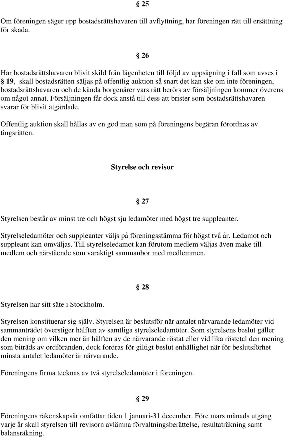bostadsrättshavaren och de kända borgenärer vars rätt berörs av försäljningen kommer överens om något annat.