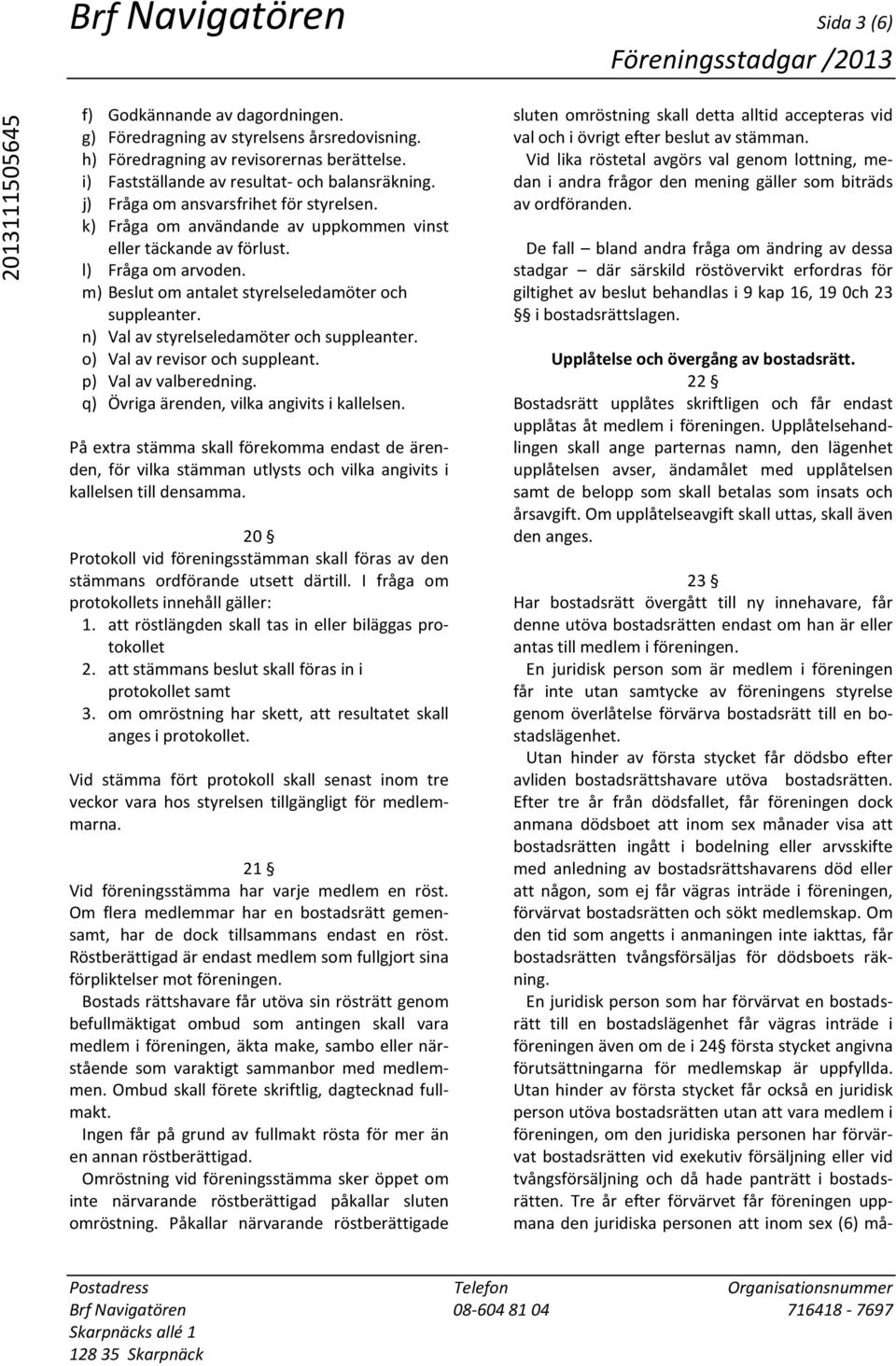 m) Beslut om antalet styrelseledamöter och suppleanter. n) Val av styrelseledamöter och suppleanter. o) Val av revisor och suppleant. p) Val av valberedning.