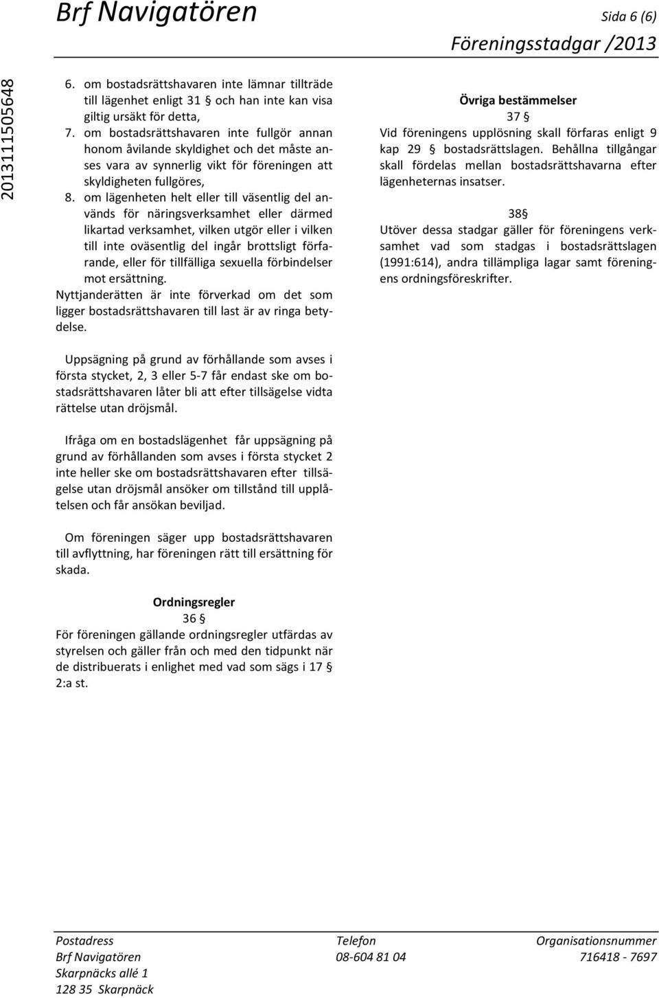 om lägenheten helt eller till väsentlig del används för näringsverksamhet eller därmed likartad verksamhet, vilken utgör eller i vilken till inte oväsentlig del ingår brottsligt förfarande, eller för