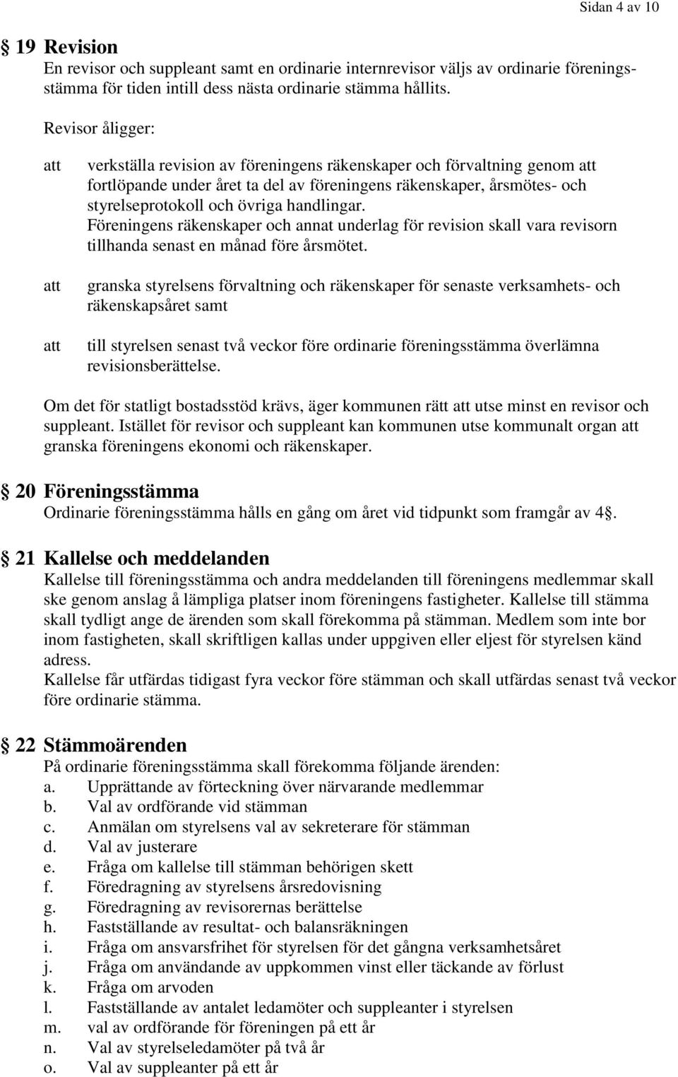 Föreningens räkenskaper och annat underlag för revision skall vara revisorn tillhanda senast en månad före årsmötet.