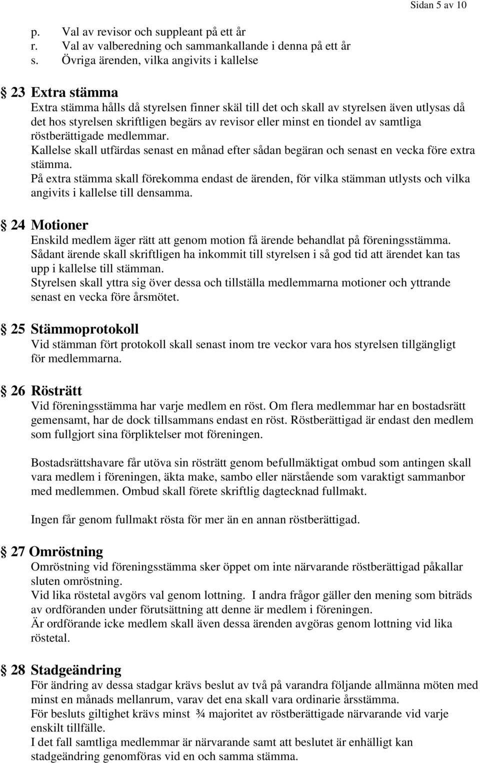 eller minst en tiondel av samtliga röstberättigade medlemmar. Kallelse skall utfärdas senast en månad efter sådan begäran och senast en vecka före extra stämma.