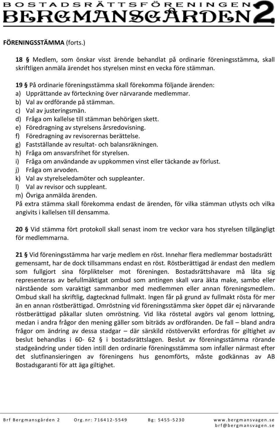 d) Fråga om kallelse till stämman behörigen skett. e) Föredragning av styrelsens årsredovisning. f) Föredragning av revisorernas berättelse. g) Fastställande av resultat- och balansräkningen.