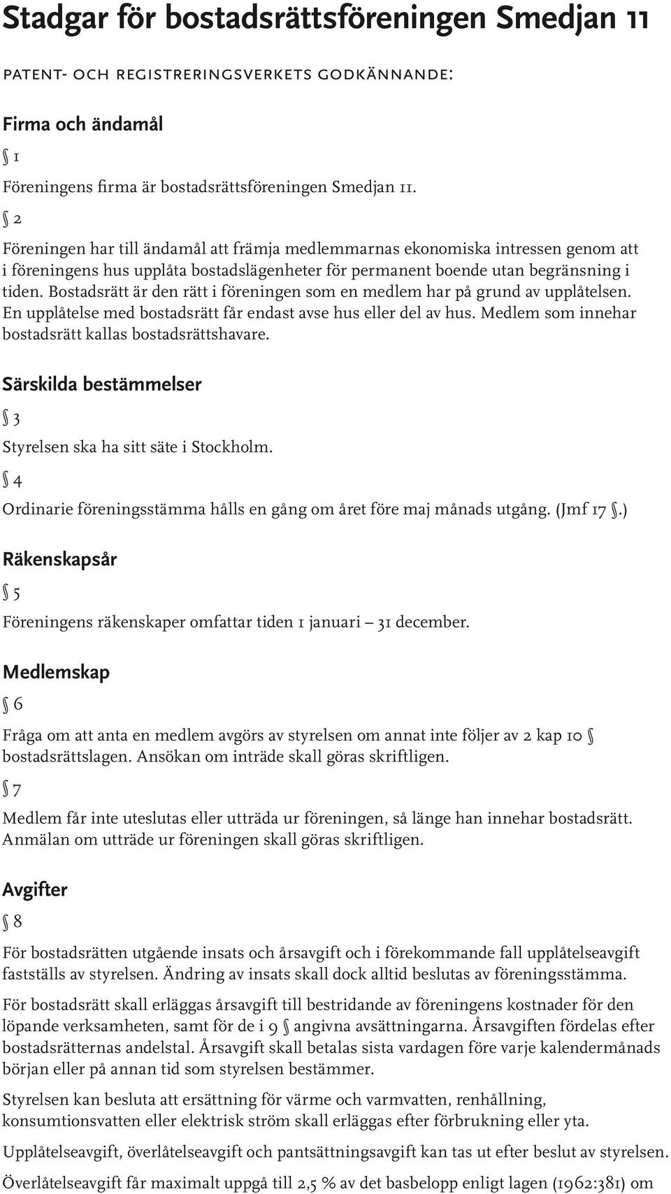 Bostadsrätt är den rätt i föreningen som en medlem har på grund av upplåtelsen. En upplåtelse med bostadsrätt får endast avse hus eller del av hus.