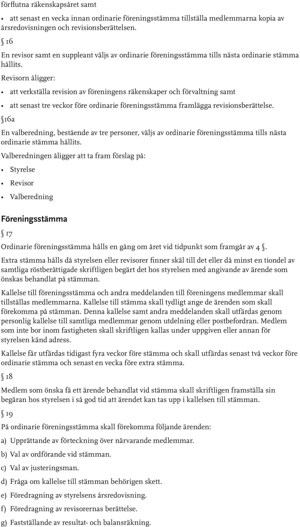 Revisorn åligger: att verkställa revision av föreningens räkenskaper och förvaltning samt att senast tre veckor före ordinarie föreningsstämma framlägga revisionsberättelse.