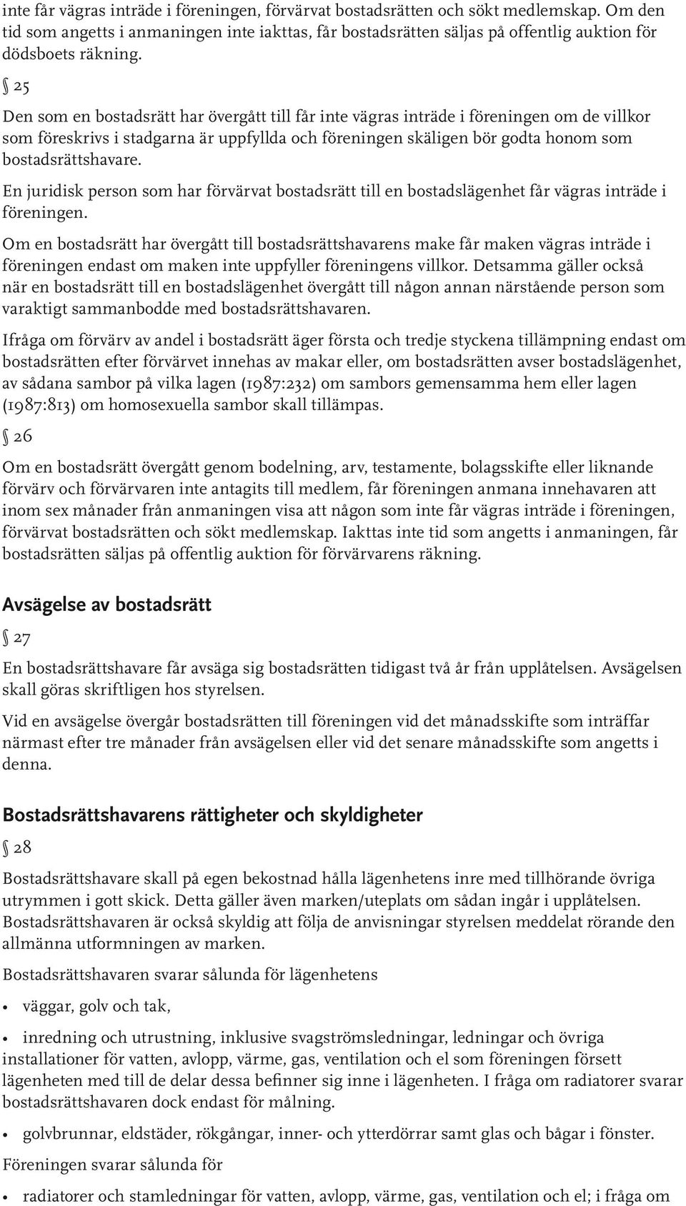 25 Den som en bostadsrätt har övergått till får inte vägras inträde i föreningen om de villkor som föreskrivs i stadgarna är uppfyllda och föreningen skäligen bör godta honom som bostadsrättshavare.