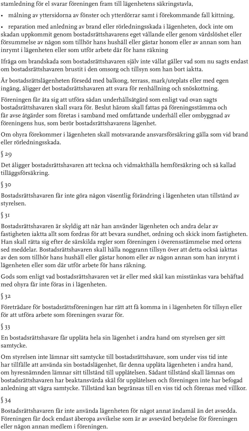 eller av annan som han inrymt i lägenheten eller som utför arbete där för hans räkning Ifråga om brandskada som bostadsrättshavaren själv inte vållat gäller vad som nu sagts endast om