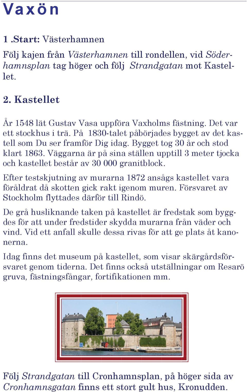 Bygget tog 30 år och stod klart 1863. Väggarna är på sina ställen upptill 3 meter tjocka och kastellet består av 30 000 granitblock.