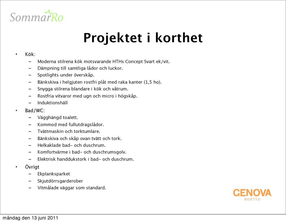 Induktionshäll Bad/WC: Vägghängd toalett. Kommod med fullutdragslådor. Tvättmaskin och torktumlare. Bänkskiva och skåp ovan tvätt och tork.