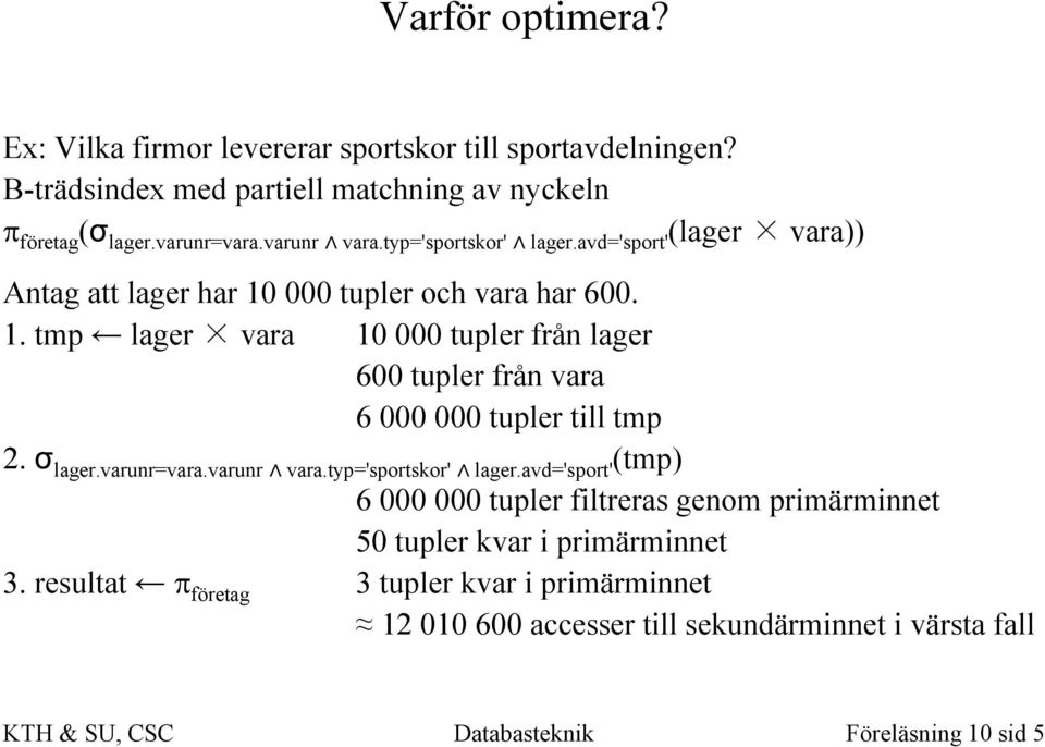 σ lager.varunr=vara.varunr vara.typ='sportskor' lager.avd='sport' (tmp) 6 000 000 tupler filtreras genom primärminnet 50 tupler kvar i primärminnet 3.