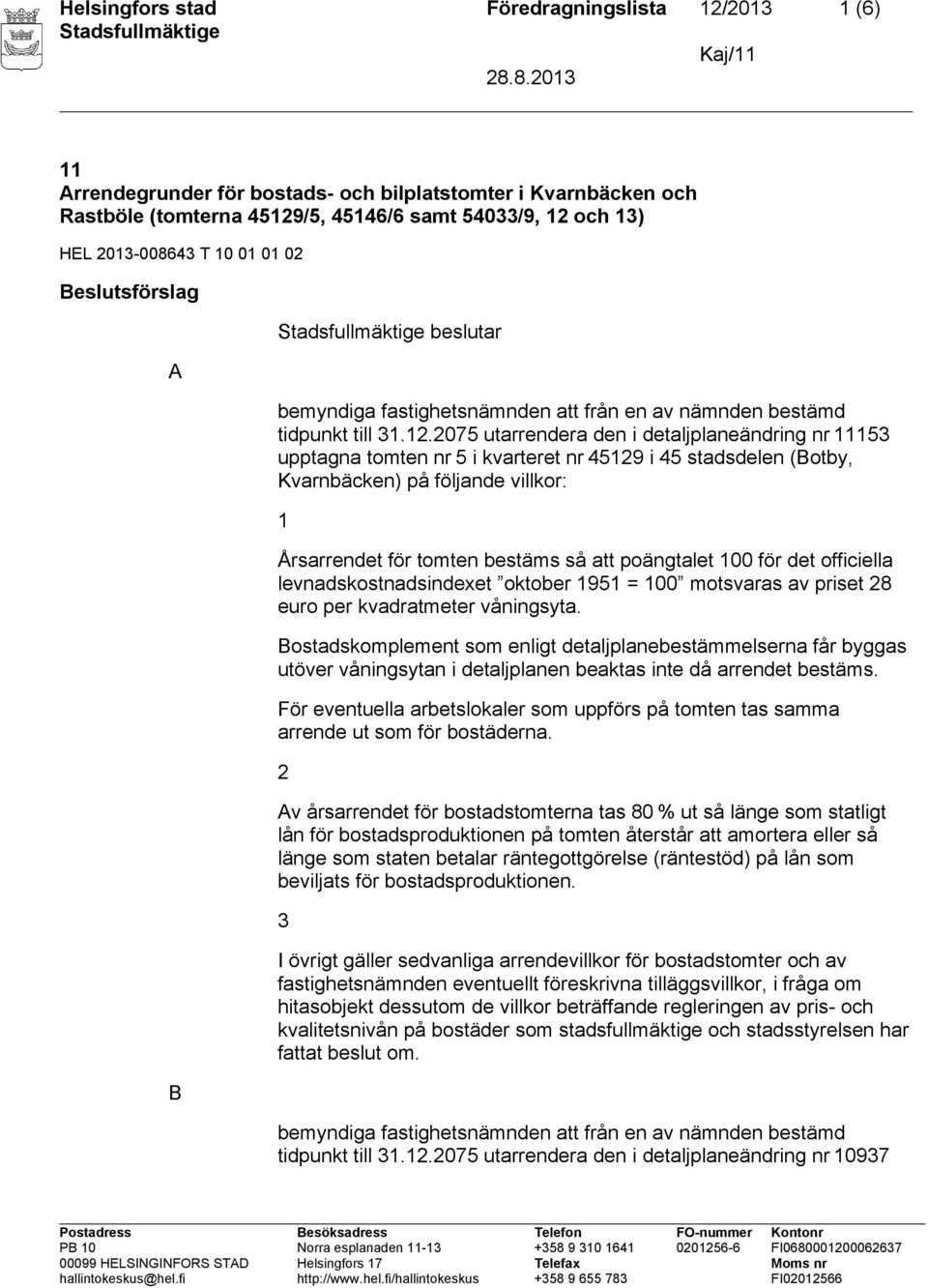 .075 utarrendera den i detaljplaneändring nr 53 upptagna tomten nr 5 i kvarteret nr 459 i 45 stadsdelen (Botby, Kvarnbäcken) på följande villkor: Årsarrendet för tomten bestäms så att poängtalet 00