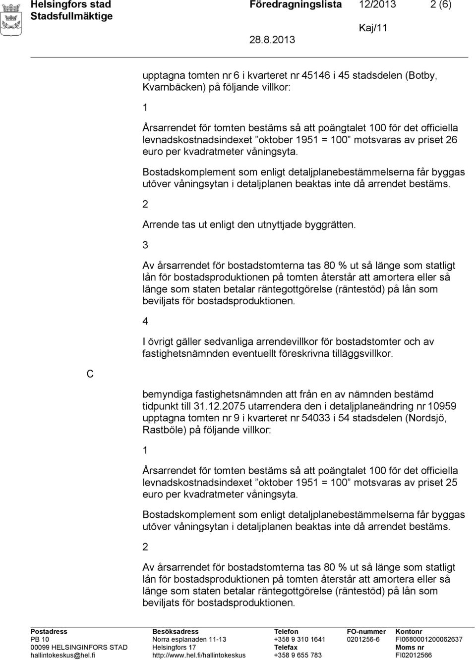 3 4 I övrigt gäller sedvanliga arrendevillkor för bostadstomter och av fastighetsnämnden eventuellt föreskrivna tilläggsvillkor. tidpunkt till 3.