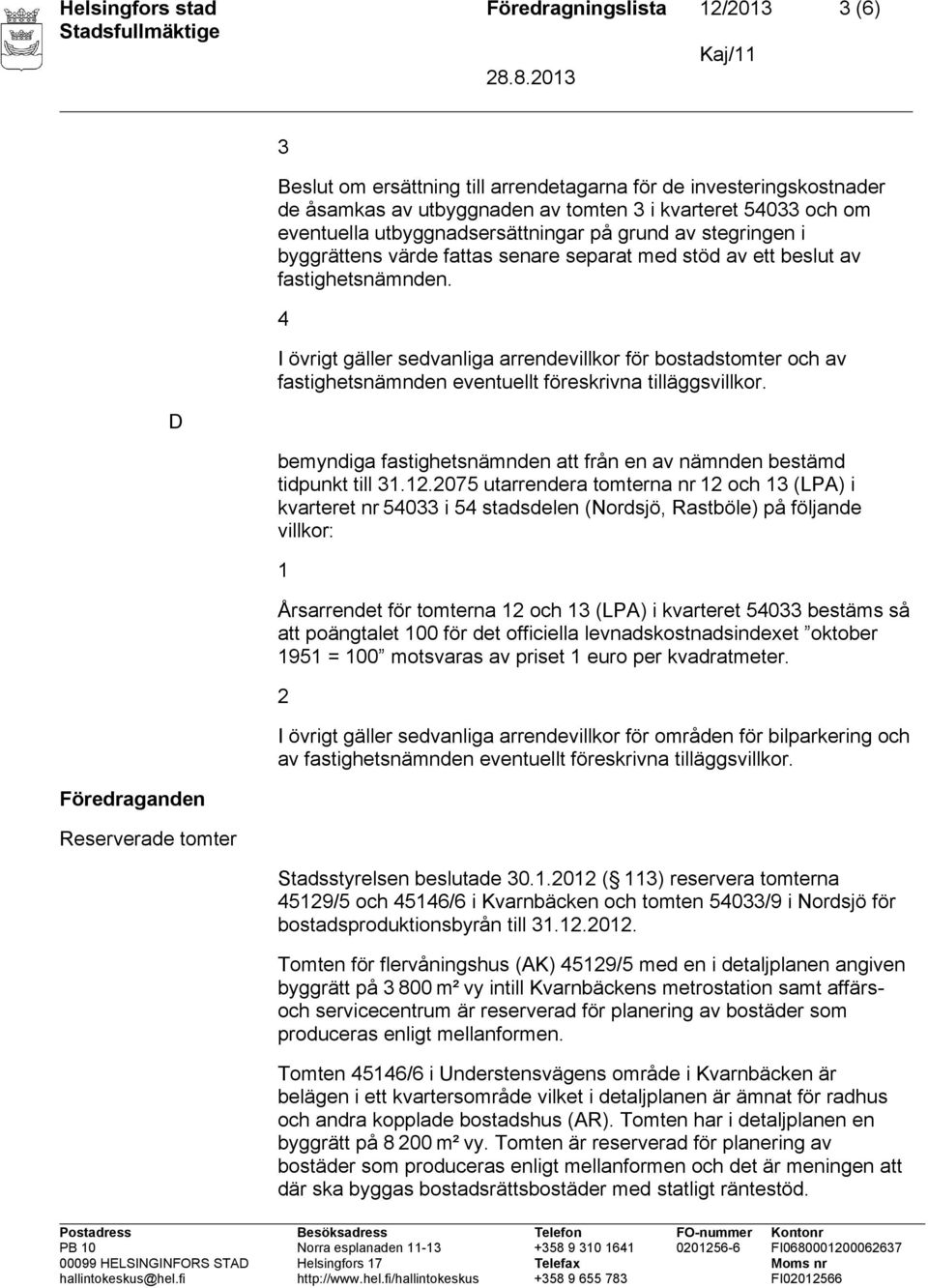 4 I övrigt gäller sedvanliga arrendevillkor för bostadstomter och av fastighetsnämnden eventuellt föreskrivna tilläggsvillkor. tidpunkt till 3.