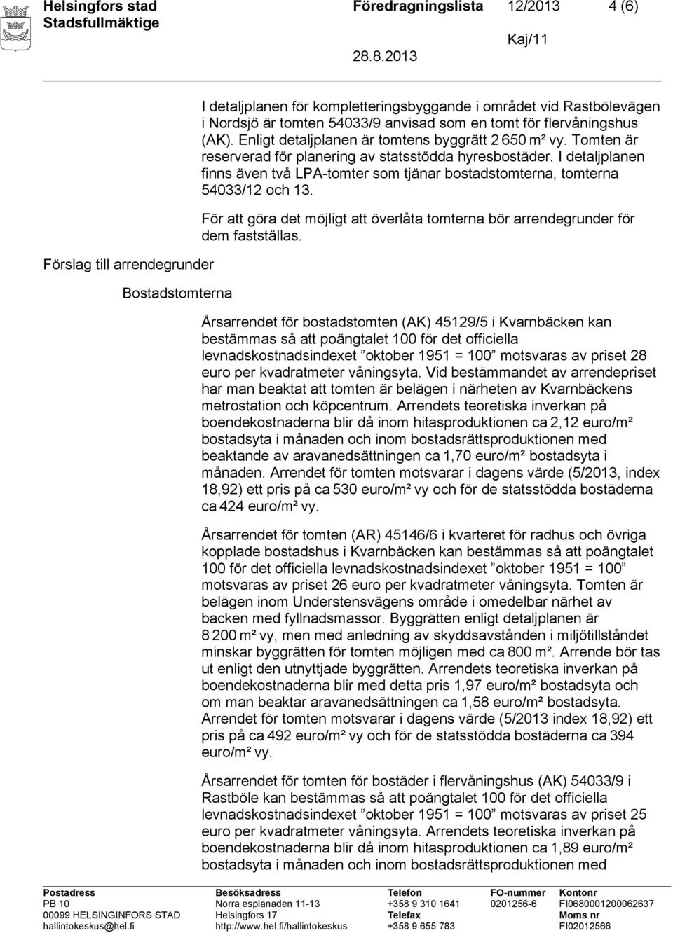 I detaljplanen finns även två LPA-tomter som tjänar bostadstomterna, tomterna 54033/ och 3. För att göra det möjligt att överlåta tomterna bör arrendegrunder för dem fastställas.