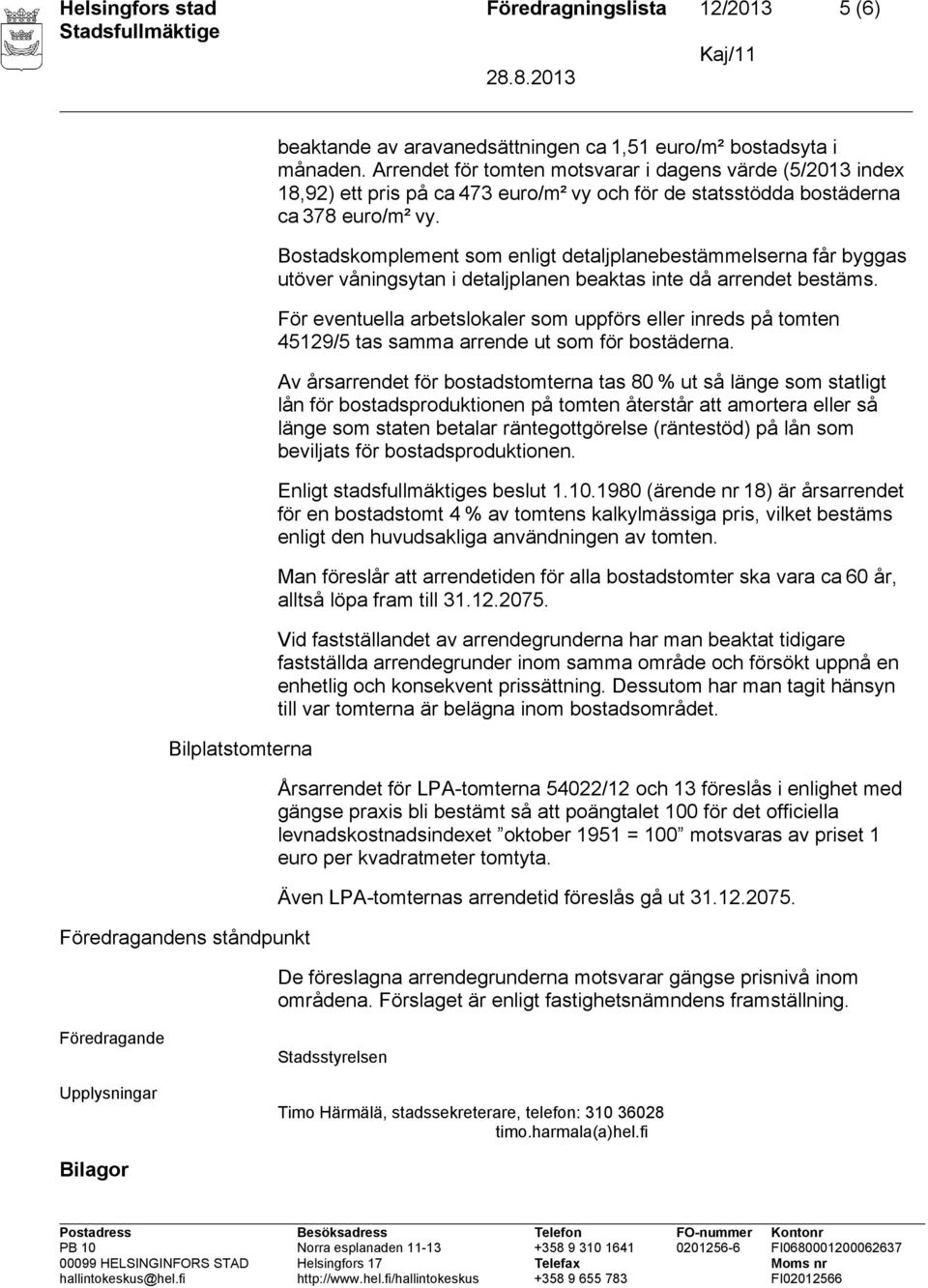 För eventuella arbetslokaler som uppförs eller inreds på tomten 459/5 tas samma arrende ut som för bostäderna. Enligt stadsfullmäktiges beslut.0.