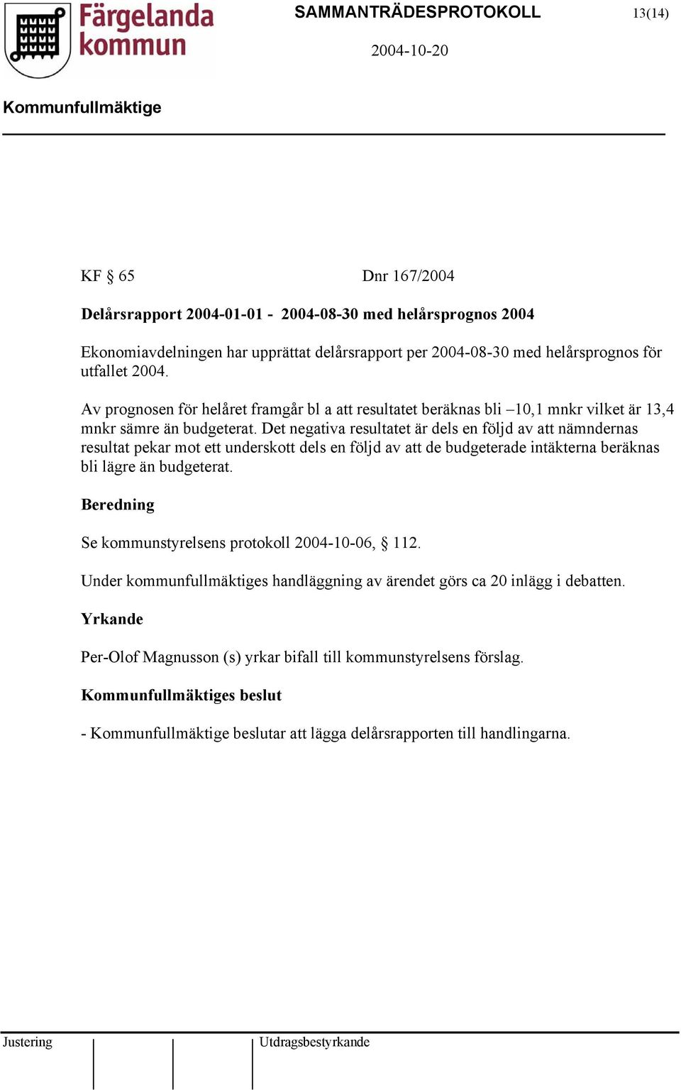 Det negativa resultatet är dels en följd av att nämndernas resultat pekar mot ett underskott dels en följd av att de budgeterade intäkterna beräknas bli lägre än budgeterat.