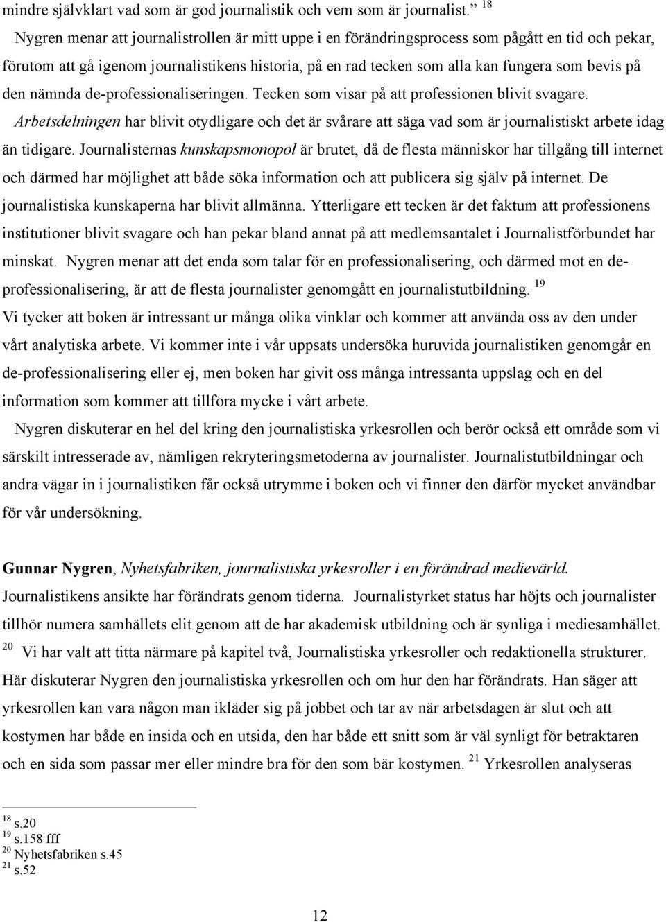 på den nämnda de-professionaliseringen. Tecken som visar på att professionen blivit svagare.