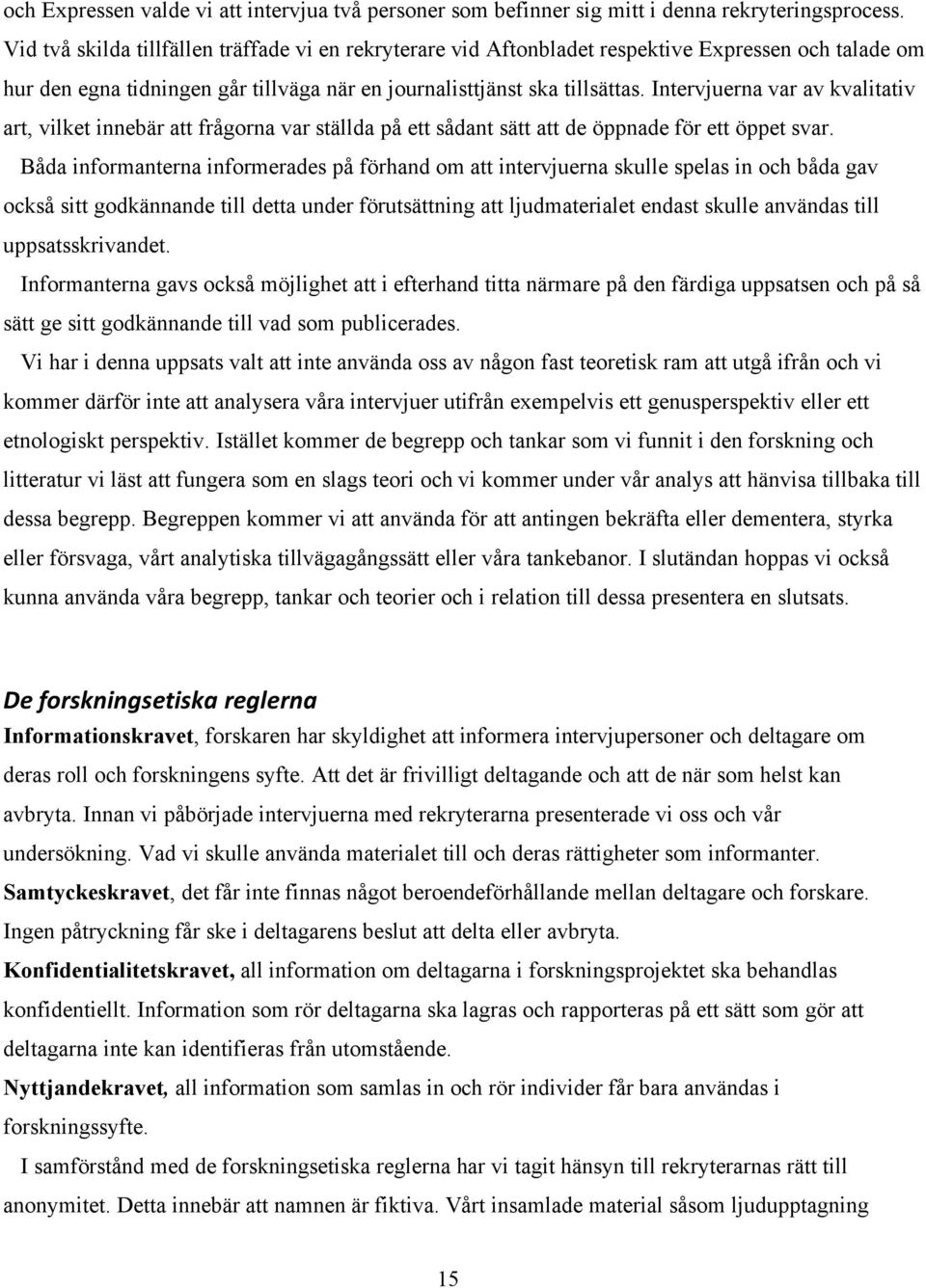 Intervjuerna var av kvalitativ art, vilket innebär att frågorna var ställda på ett sådant sätt att de öppnade för ett öppet svar.