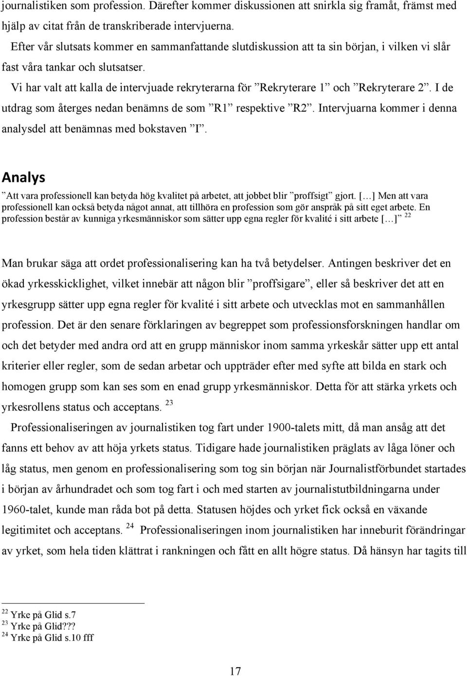Vi har valt att kalla de intervjuade rekryterarna för Rekryterare 1 och Rekryterare 2. I de utdrag som återges nedan benämns de som R1 respektive R2.