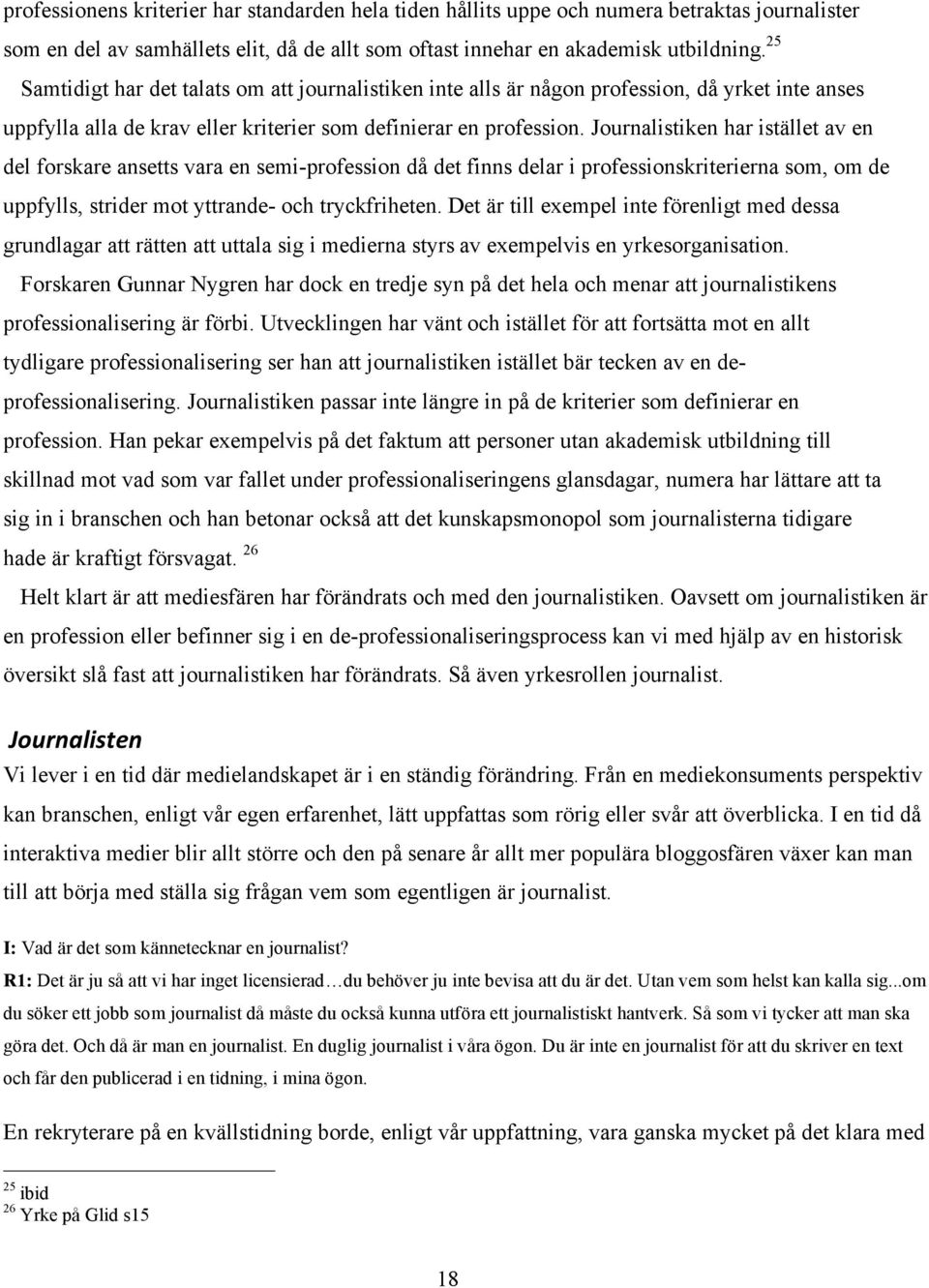 Journalistiken har istället av en del forskare ansetts vara en semi-profession då det finns delar i professionskriterierna som, om de uppfylls, strider mot yttrande- och tryckfriheten.
