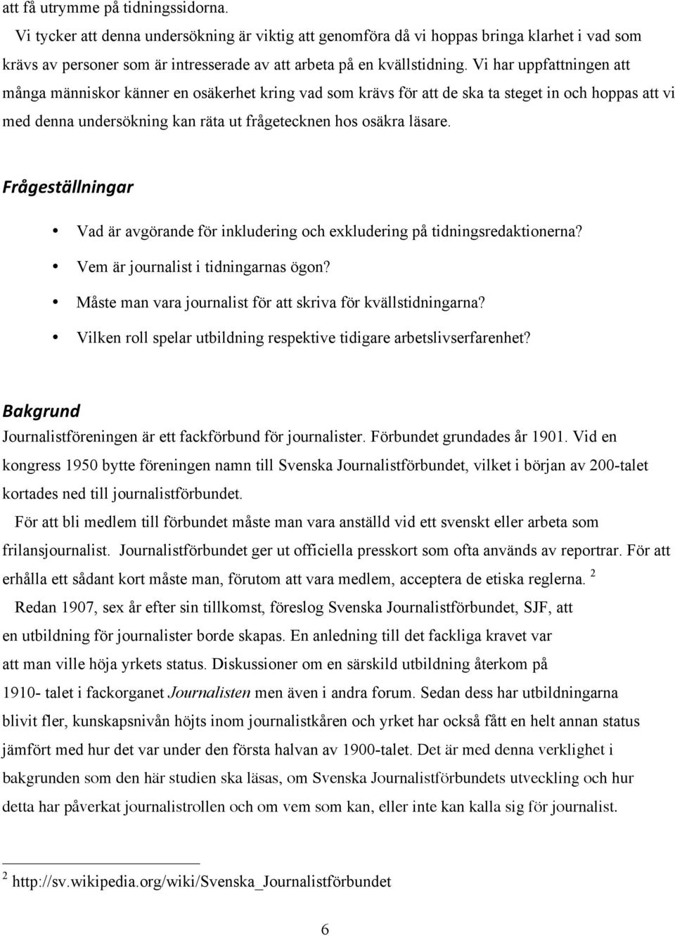 Vi har uppfattningen att många människor känner en osäkerhet kring vad som krävs för att de ska ta steget in och hoppas att vi med denna undersökning kan räta ut frågetecknen hos osäkra läsare.