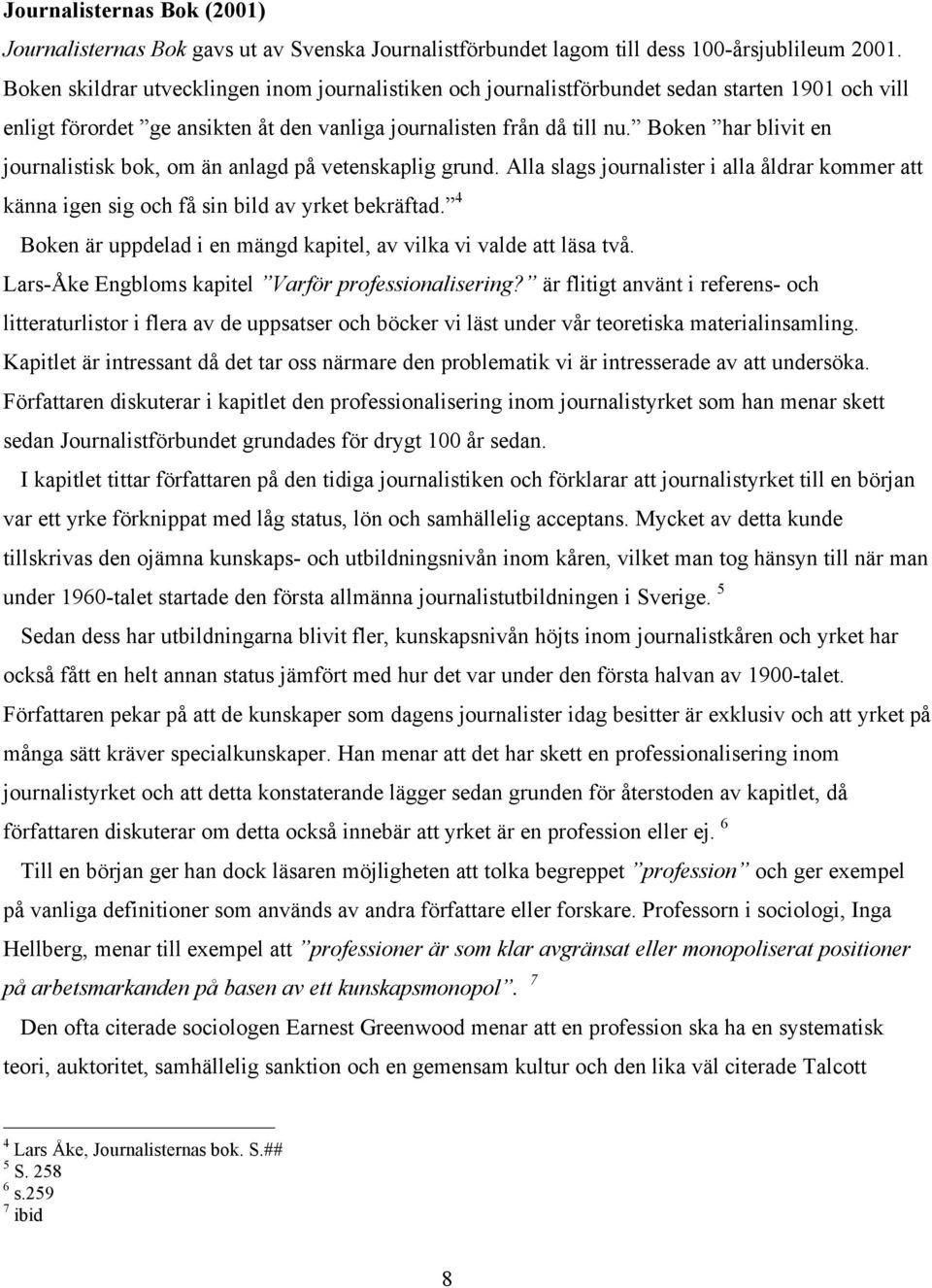 Boken har blivit en journalistisk bok, om än anlagd på vetenskaplig grund. Alla slags journalister i alla åldrar kommer att känna igen sig och få sin bild av yrket bekräftad.