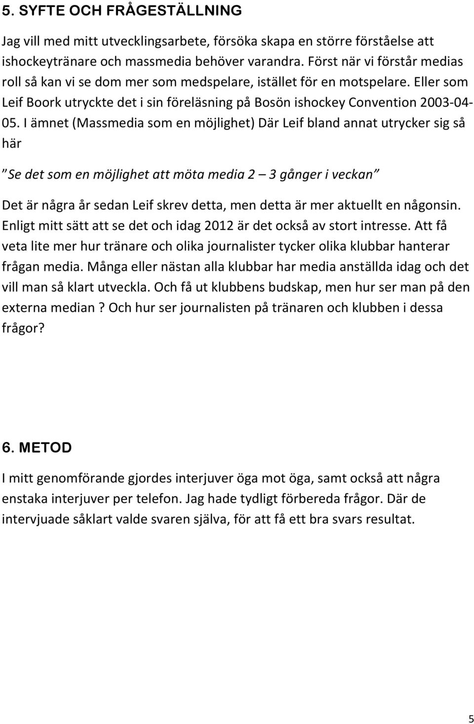 I ämnet (Massmedia som en möjlighet) Där Leif bland annat utrycker sig så här Se det som en möjlighet att möta media 2 3 gånger i veckan Det är några år sedan Leif skrev detta, men detta är mer