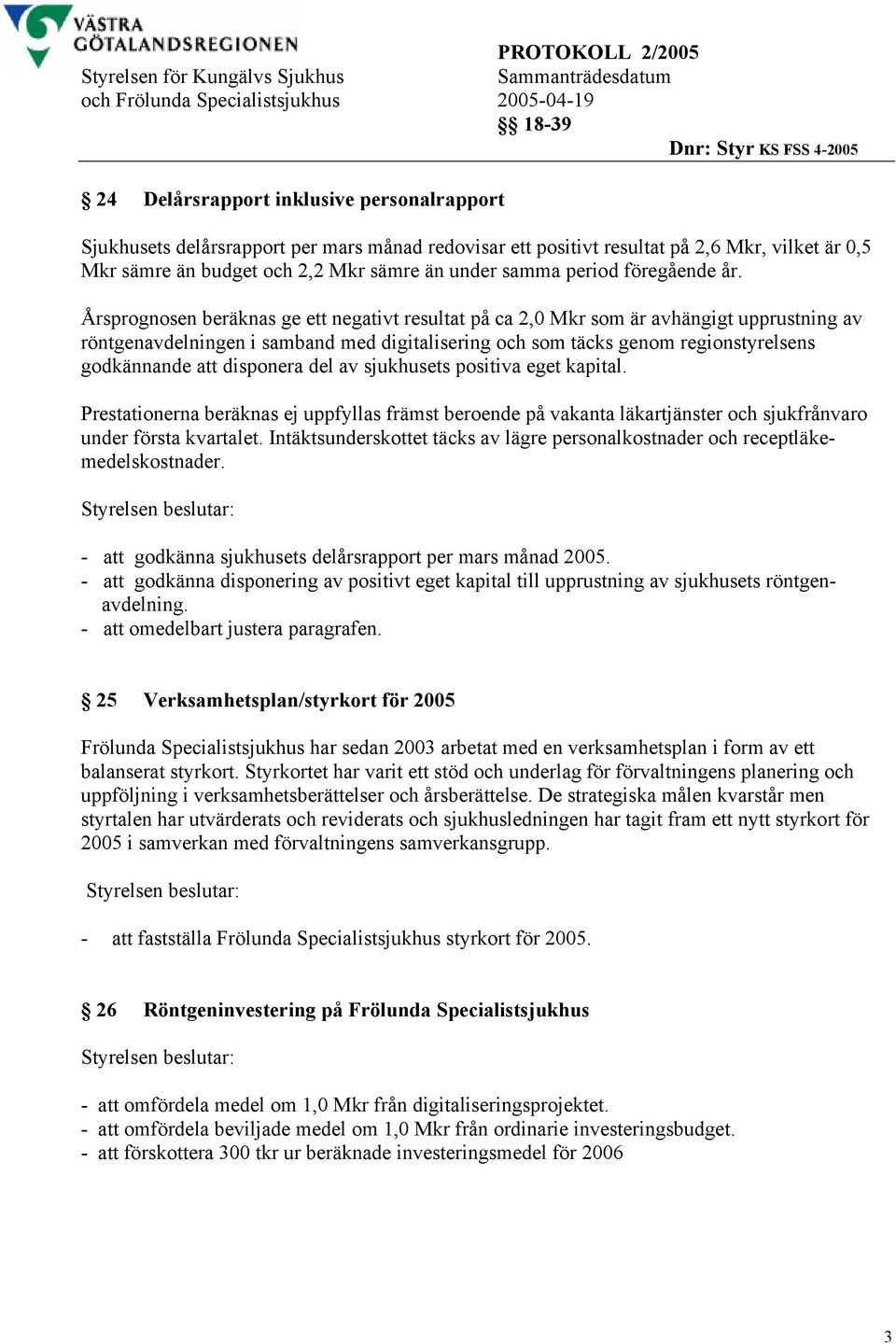 Årsprognosen beräknas ge ett negativt resultat på ca 2,0 Mkr som är avhängigt upprustning av röntgenavdelningen i samband med digitalisering och som täcks genom regionstyrelsens godkännande att