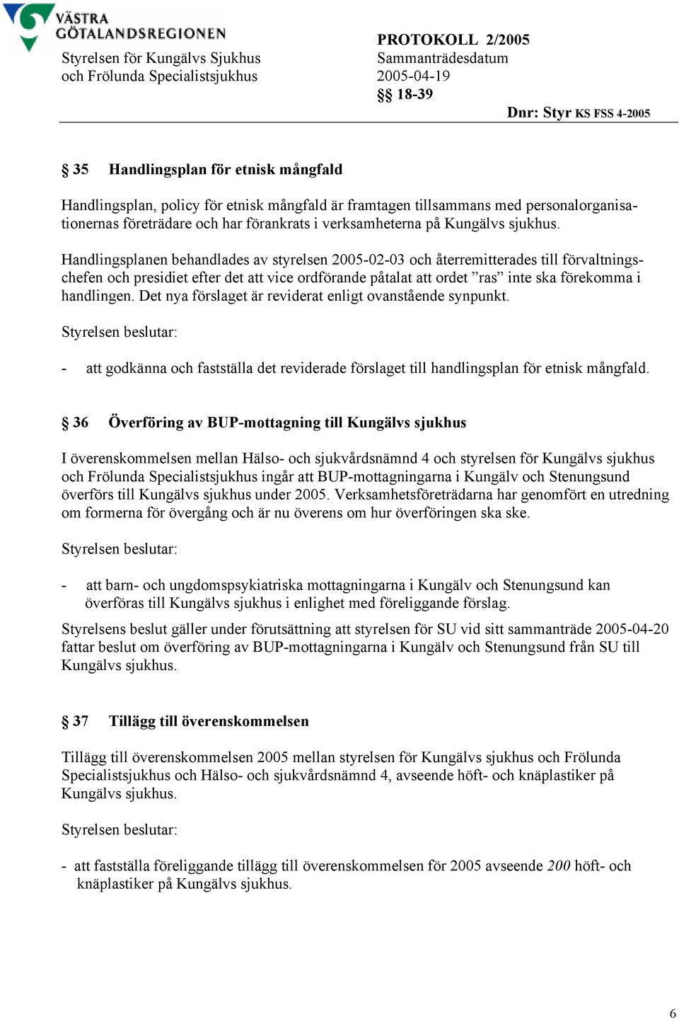 Handlingsplanen behandlades av styrelsen 2005-02-03 och återremitterades till förvaltningschefen och presidiet efter det att vice ordförande påtalat att ordet ras inte ska förekomma i handlingen.