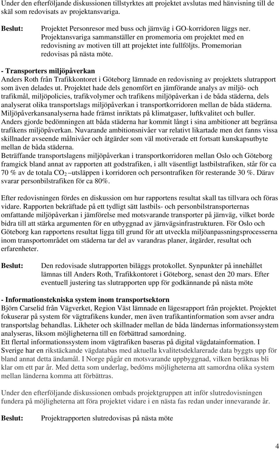 Promemorian redovisas på nästa möte. - Transporters miljöpåverkan Anders Roth från Trafikkontoret i Göteborg lämnade en redovisning av projektets slutrapport som även delades ut.