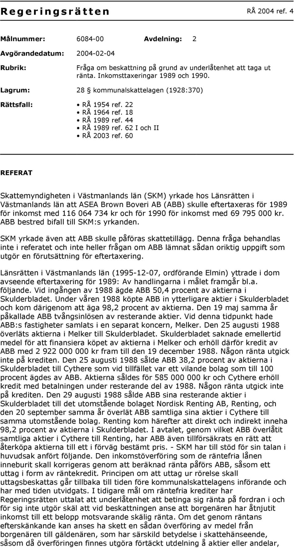 60 REFERAT Skattemyndigheten i Västmanlands län (SKM) yrkade hos Länsrätten i Västmanlands län att ASEA Brown Boveri AB (ABB) skulle eftertaxeras för 1989 för inkomst med 116 064 734 kr och för 1990