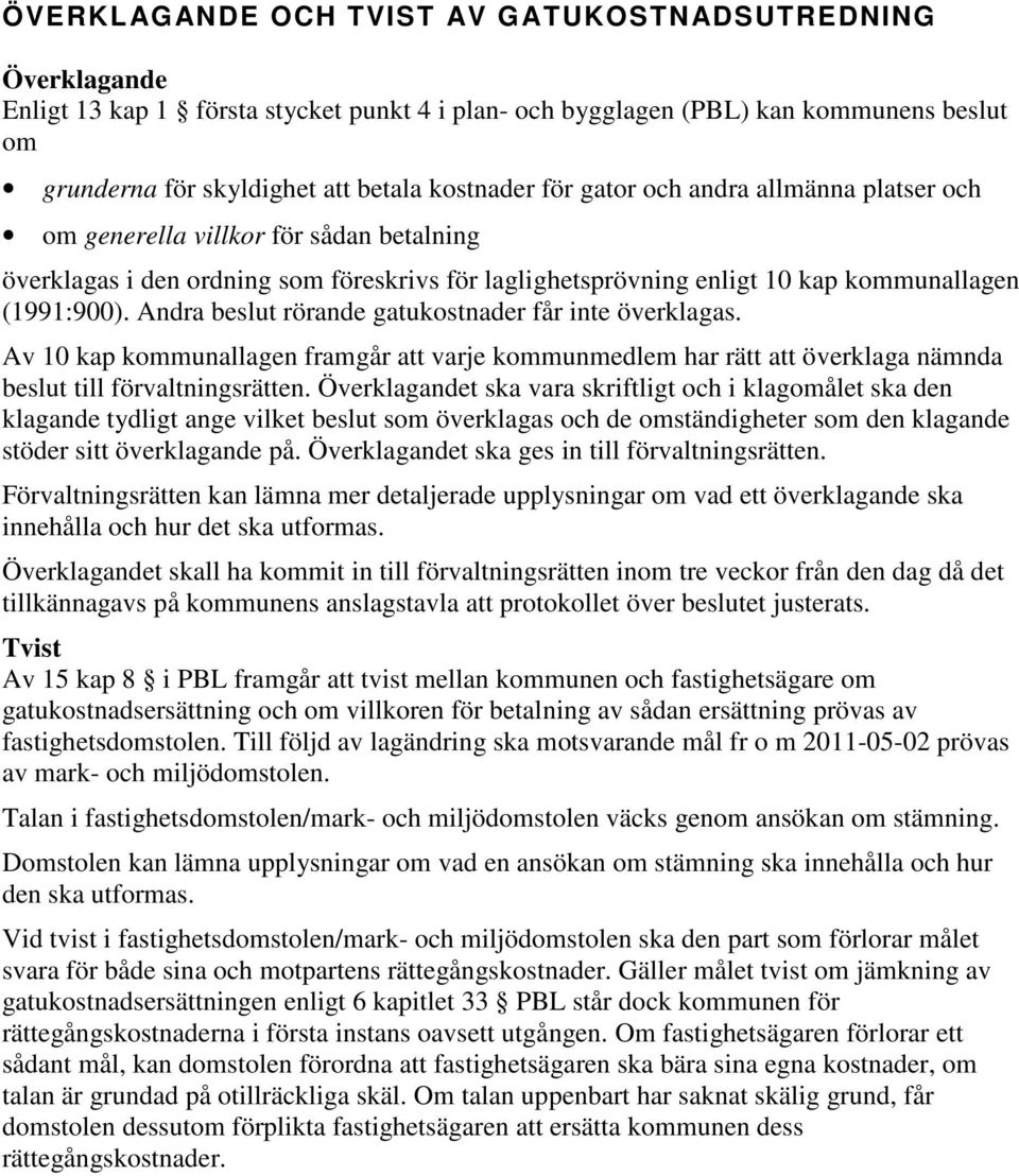 Andra beslut rörande gatukostnader får inte överklagas. Av 10 kap kommunallagen framgår att varje kommunmedlem har rätt att överklaga nämnda beslut till förvaltningsrätten.