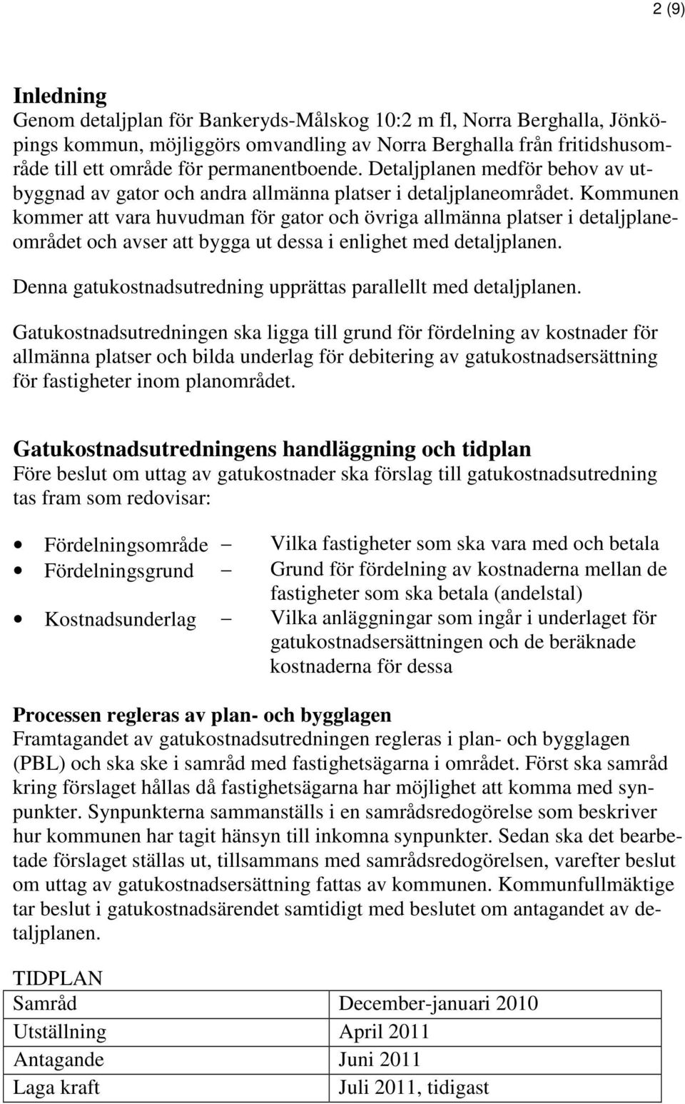 Kommunen kommer att vara huvudman för gator och övriga allmänna platser i detaljplaneområdet och avser att bygga ut dessa i enlighet med detaljplanen.