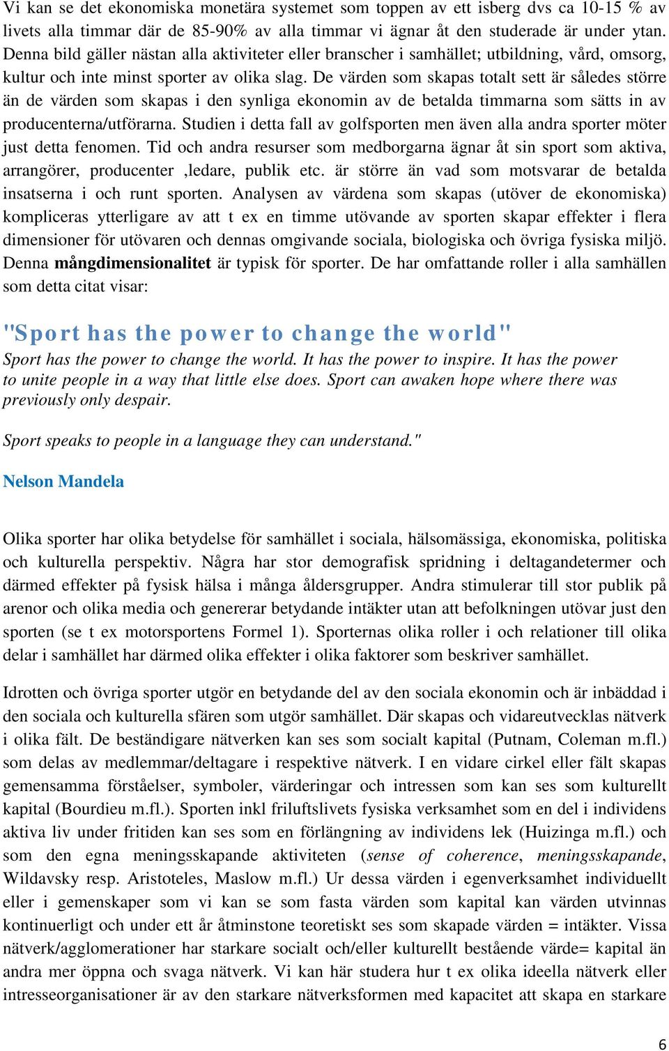 De värden som skapas totalt sett är således större än de värden som skapas i den synliga ekonomin av de betalda timmarna som sätts in av producenterna/utförarna.