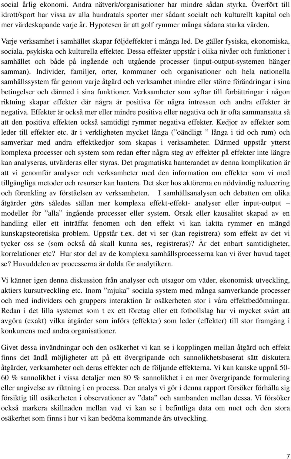 Varje verksamhet i samhället skapar följdeffekter i många led. De gäller fysiska, ekonomiska, sociala, psykiska och kulturella effekter.