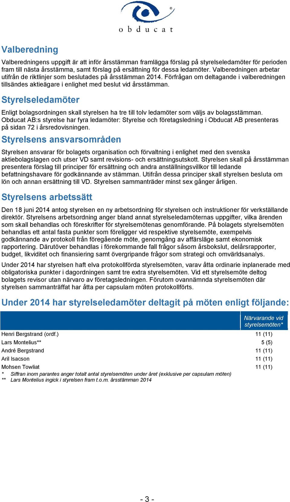 Styrelseledamöter Enligt bolagsordningen skall styrelsen ha tre till tolv ledamöter som väljs av bolagsstämman.