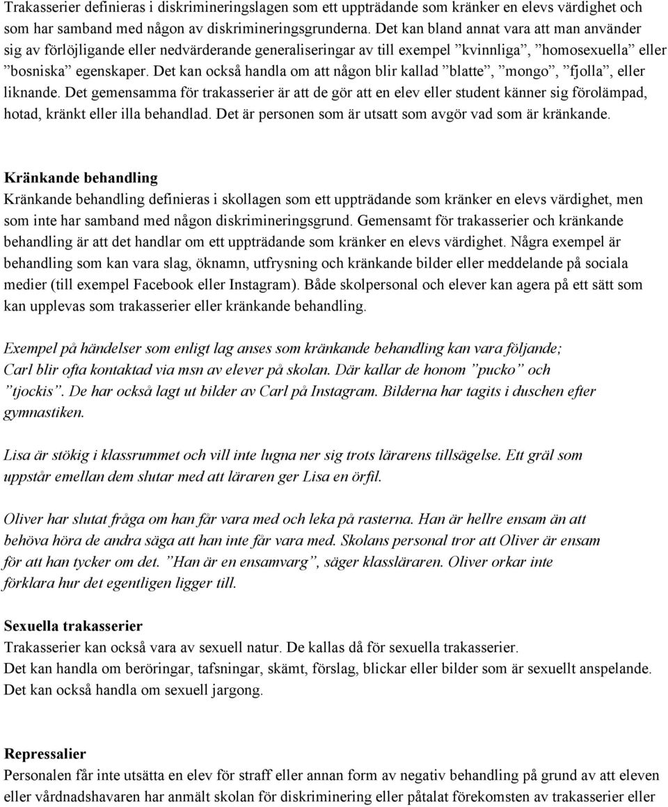 Det kan också handla om att någon blir kallad blatte, mongo, fjolla, eller liknande.