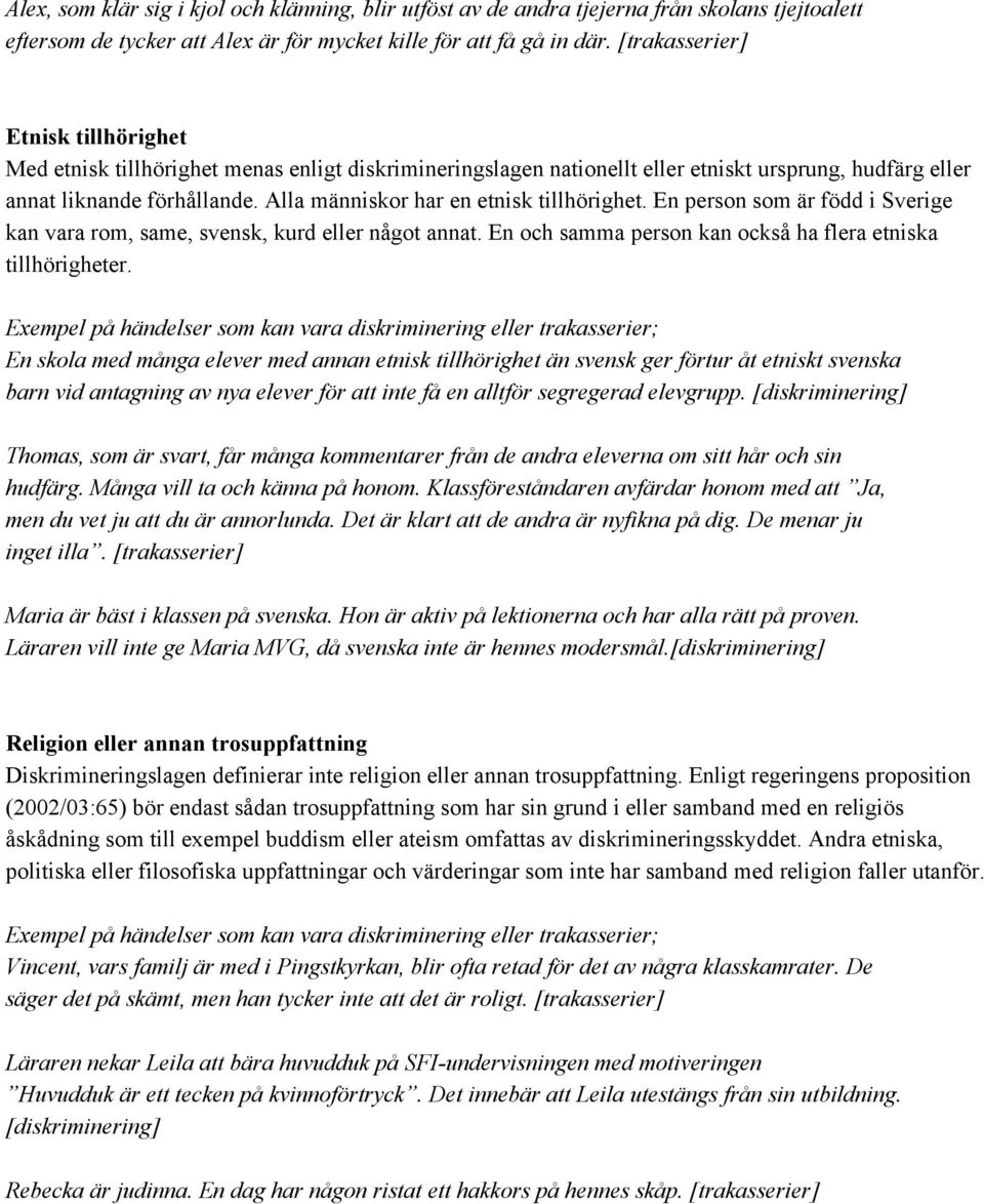 Alla människor har en etnisk tillhörighet. En person som är född i Sverige kan vara rom, same, svensk, kurd eller något annat. En och samma person kan också ha flera etniska tillhörigheter.