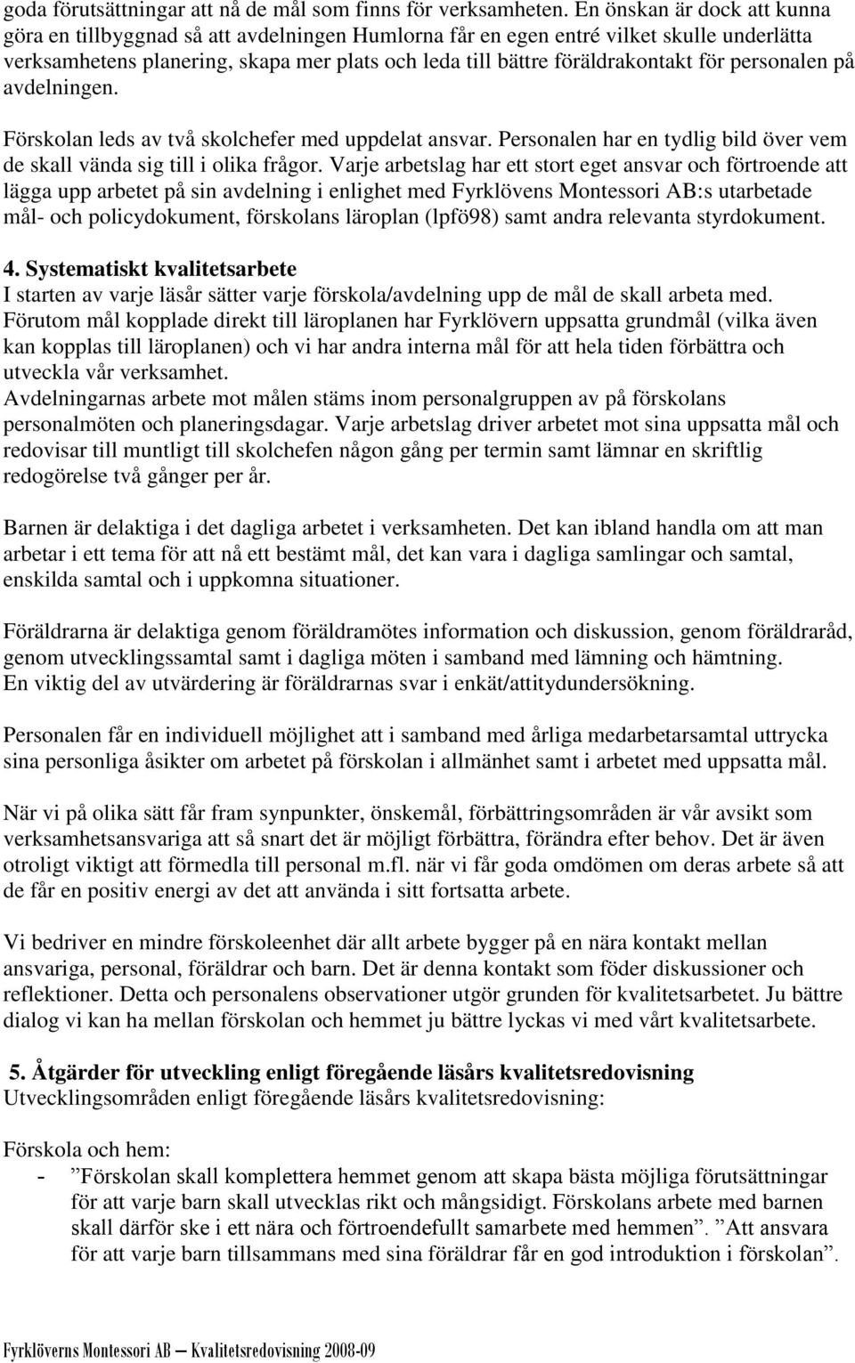 för personalen på avdelningen. Förskolan leds av två skolchefer med uppdelat ansvar. Personalen har en tydlig bild över vem de skall vända sig till i olika frågor.