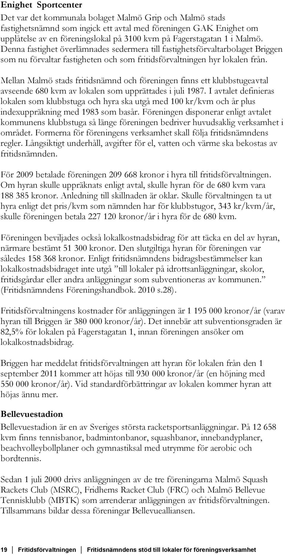 Mellan Malmö stads fritidsnämnd och föreningen finns ett klubbstugeavtal avseende 680 kvm av lokalen som upprättades i juli 1987.