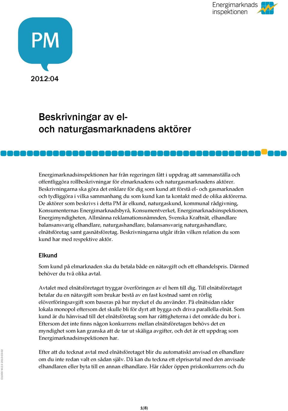 De aktörer som beskrivs i detta PM är elkund, naturgaskund, kommunal rådgivning, Konsumenternas Energimarknadsbyrå, Konsumentverket, Energimarknadsinspektionen, Energimyndigheten, Allmänna