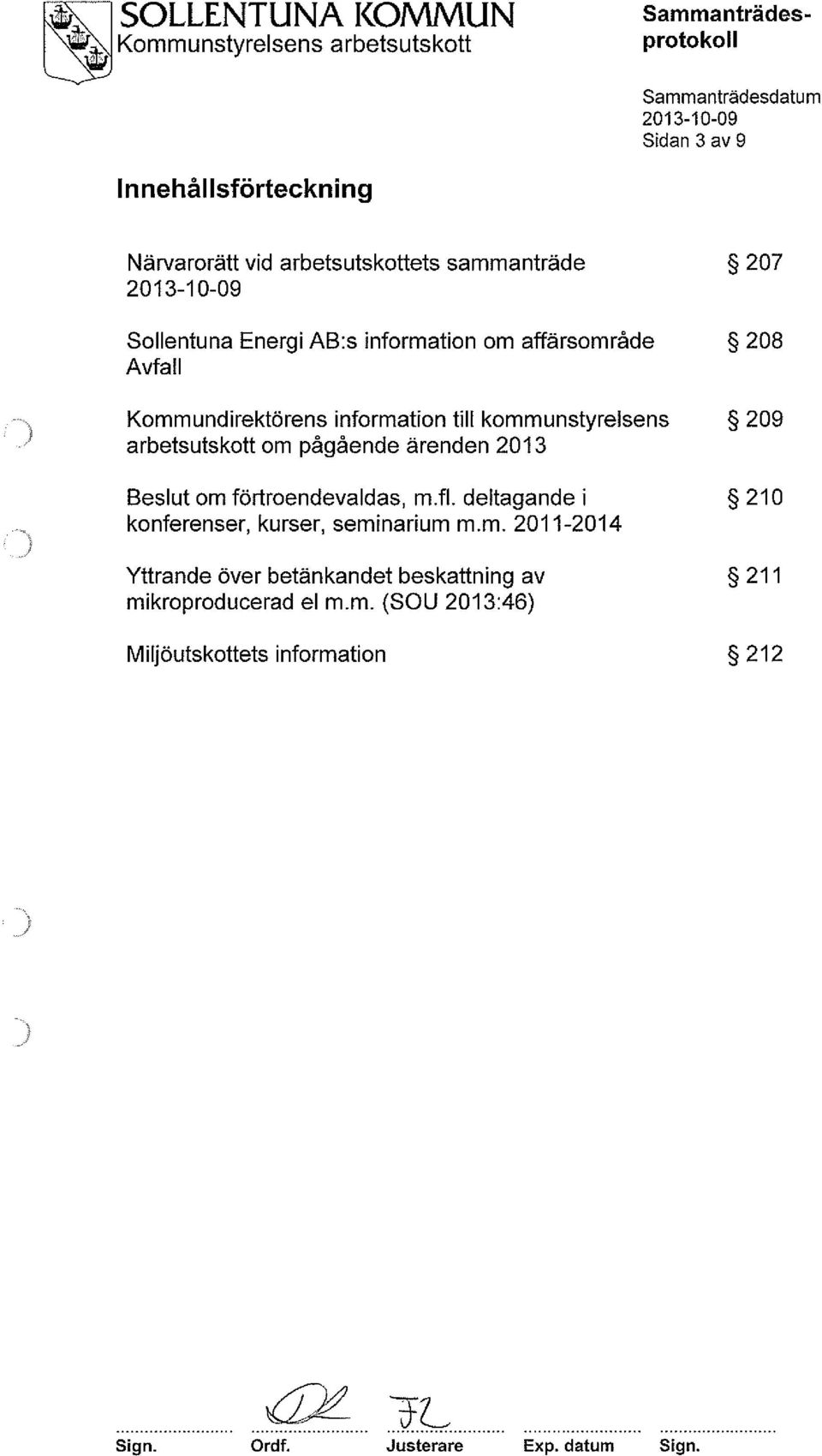 arbetsutskott om pågående ärenden 2013 Beslut om förtroendevaldas, m.fl. deltagande i 210 konferenser, kurser, seminarium m.m. 2011-2014 Yttrande över betänkandet beskattning av 211 mikroproducerad el m.