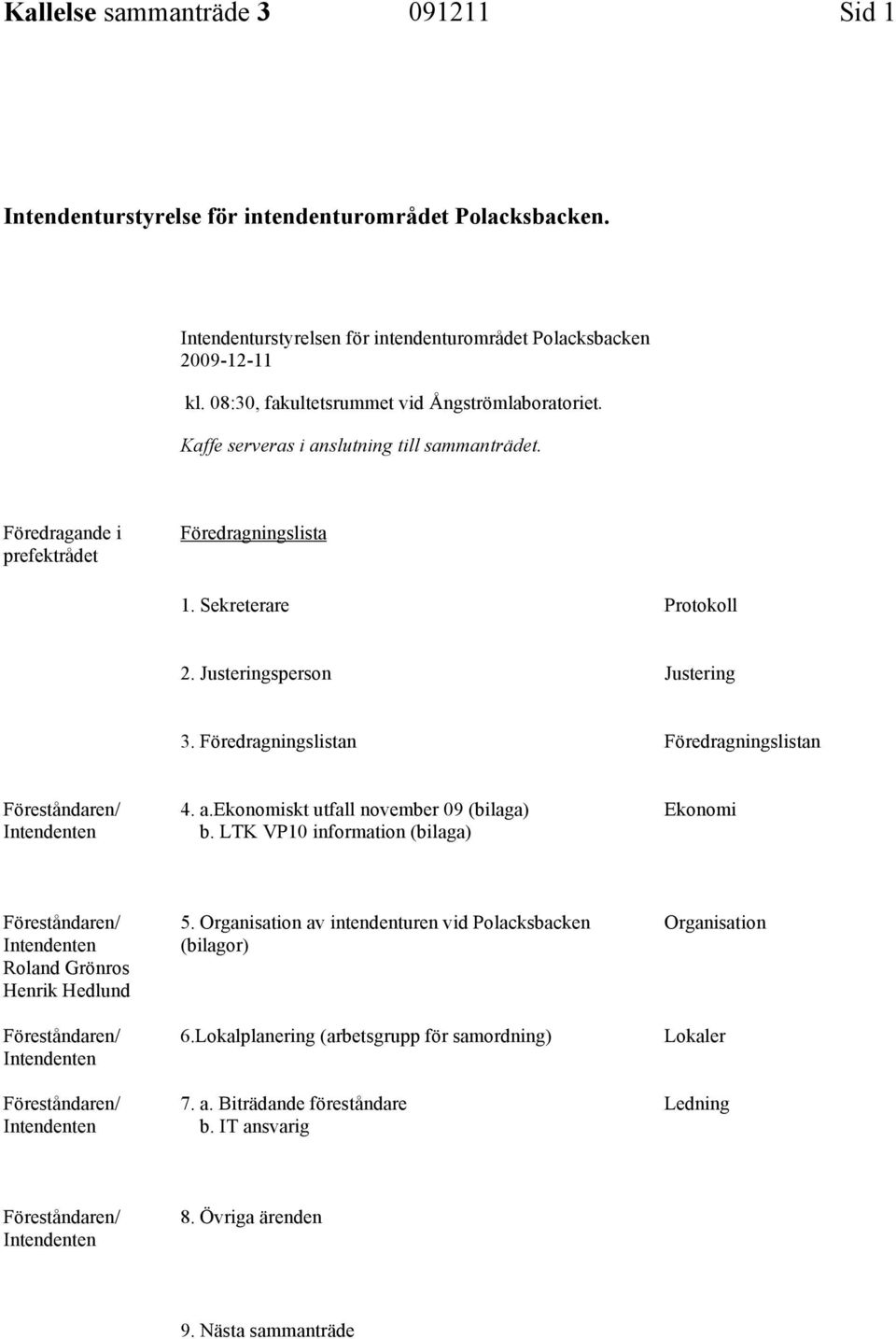 Föredragningslistan Föredragningslistan Föreståndaren/ Intendenten 4. a.ekonomiskt utfall november 09 (bilaga) b.