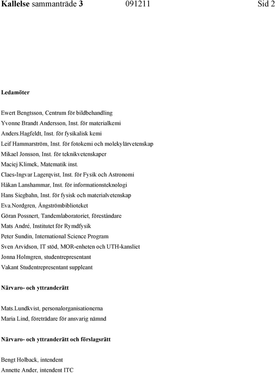för Fysik och Astronomi Håkan Lanshammar, Inst. för informationsteknologi Hans Siegbahn, Inst. för fysisk och materialvetenskap Eva.