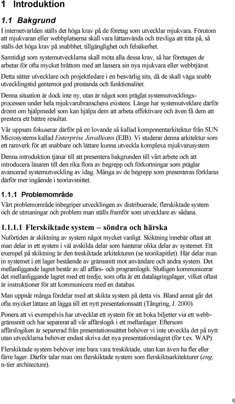 Samtidigt som systemutvecklarna skall möta alla dessa krav, så har företagen de arbetar för ofta mycket bråttom med att lansera sin nya mjukvara eller webbtjänst.